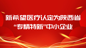 喜報||新希望醫(yī)療認(rèn)定為陜西省“專精特新”中小企業(yè)